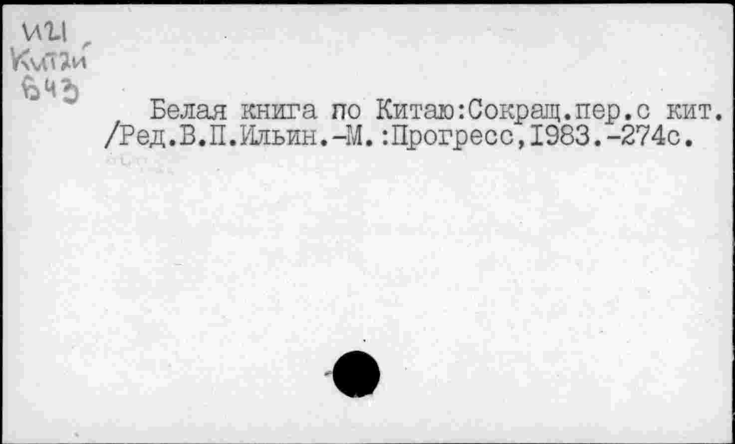 ﻿\лг\
Белая книга по КитажкСокращ.пер.с кит. /Ред.В.П.Ильин.-М.:Прогресс,1983.-274с.